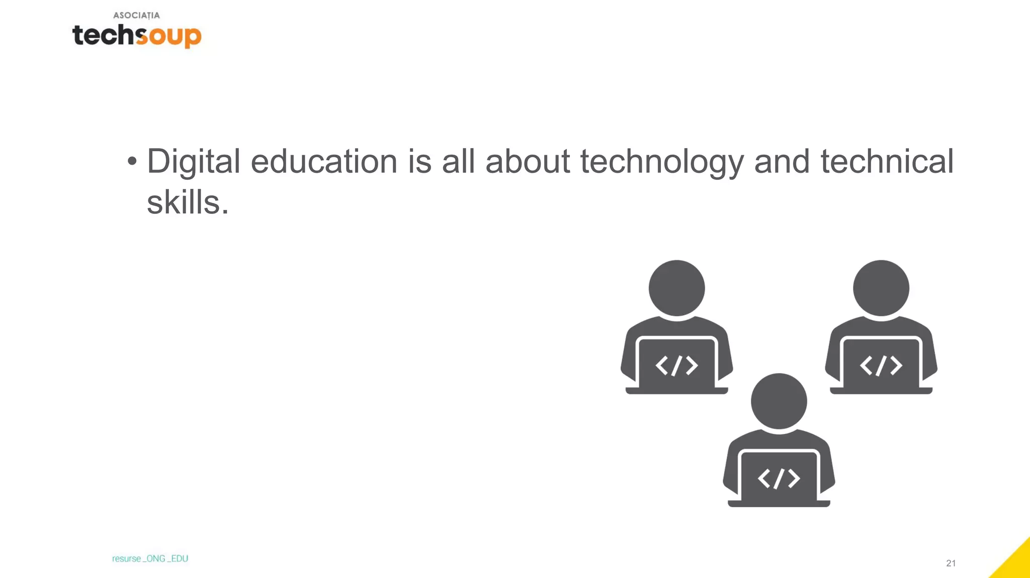 21
• Digital education is all about technology and technical
skills.
 