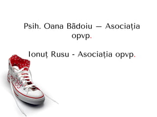 Psih. Oana Bãdoiu – Asociaţia
opvp.
Ionuţ Rusu - Asociaţia opvp.
 