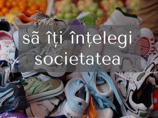 sã îţi înţelegi
societatea
 
