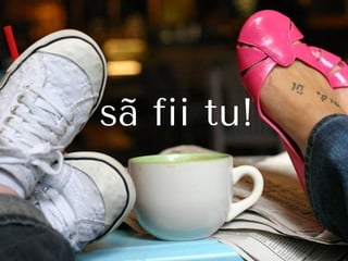 sã fii tu!
 