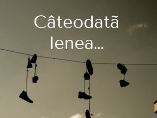 Câteodatã
lenea…
 
