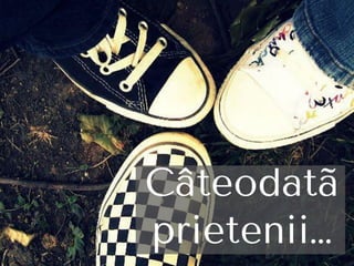 Câteodatã
prietenii…
 