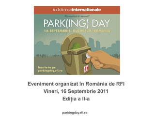 Eveniment organizat în România de RFI
     Vineri, 16 Septembrie 2011
              Ediţia a II-a

             parkingday.rfi.ro
 