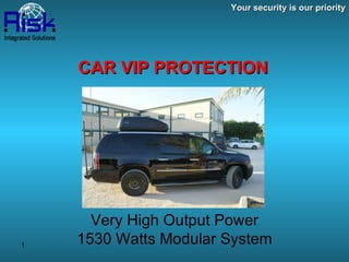 Your security is our priority CAR VIP PROTECTION Very High Output Power 1530 Watts Modular System 