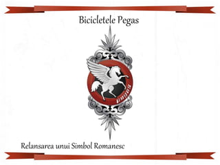 Bicicletele Pegas
Relansarea unui Simbol Romanesc
 
