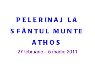 PELERINAJ LA SFÂNTUL MUNTE ATHOS 27 februarie – 5 martie 2011 