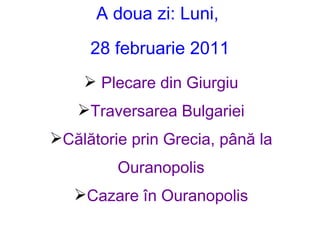 A doua zi: Luni,  28 februarie 2011 <ul><li>Plecare din Giurgiu </li></ul><ul><li>Traversarea Bulgariei </li></ul><ul><li>...