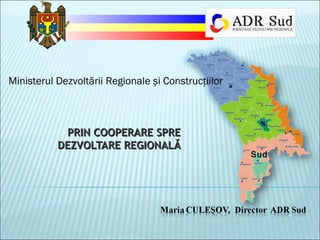 Ministerul Dezvoltării Regionale și Construcţiilor

PRIN COOPERARE SPRE
DEZVOLTARE REGIONALĂ

Sud

 