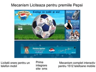 Mecanism Liciteaza pentru premiile Pepsi Licitatii orare pentru un telefon mobil Prima integrare site- sms Mecanism complet interactiv pentru 1512 telefoane mobile 