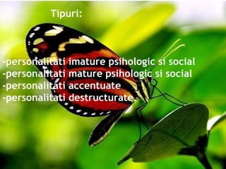 Tipuri: -personalitati imature psihologic si social -personalitati mature psihologic si social -personalitati accentuate -personalitati destructurate.