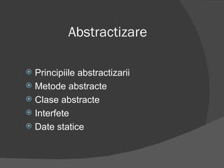 Abstracti zare Principiile abstractizarii Metode abstracte Clase abstracte Interfete Date statice 