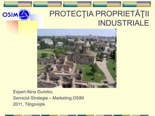 PROTECŢIA PROPRIETĂŢII
INDUSTRIALE
Expert Alina Dumitru
Serviciul Strategie – Marketing,OSIM
2011, Târgovişte
 