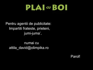 Pentru agentii de publicitate: Impartiti frateste, prieteni, jumi-juma’, numai cu attila_david@olimpika.ro  Parol! 