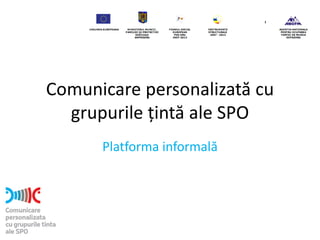 Comunicare personalizată cu
  grupurile țintă ale SPO
      Platforma informală
 