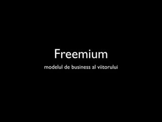 Freemium
modelul de business al viitorului
 