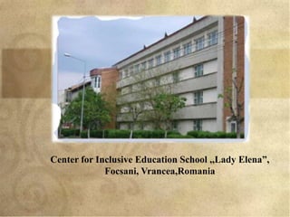 Center for Inclusive Education School ,,Lady Elena”,
             Focsani, Vrancea,Romania
 
