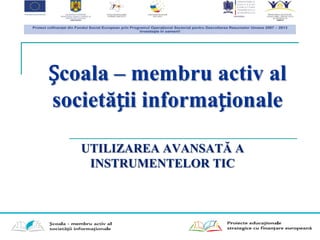 Școala – membru activ al
societății informaționale

   UTILIZAREA AVANSATĂ A
    INSTRUMENTELOR TIC
 