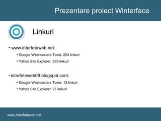 Prezentare proiect Winterface
www.interfeteweb.net
Linkuri
• www.interfeteweb.net:
• Google Webmasters Tools: 224 linkuri
• Yahoo Site Explorer: 335 linkuri
• interfeteweb09.blogspot.com:
• Google Webmasters Tools: 13 linkuri
• Yahoo Site Explorer: 27 linkuri
 