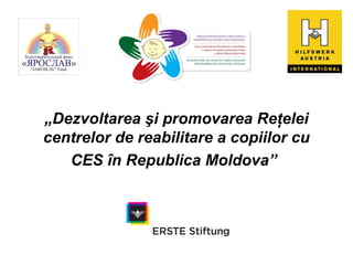„Dezvoltarea şi promovarea Reţelei
centrelor de reabilitare a copiilor cu
   CES în Republica Moldova”
 