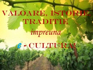 VALOARE, ISTORIE,
   TRADITIE
     impreuna
  e - cultura!
 