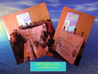 SĂPTĂMÂNA ALTFEL
 2-6 APRILIE 2012
 