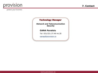 7. Contact OANA Pavaloiu Tel: 0 21/321.37.49 int.30 [email_address] Technology Manager  Network and Telecomunication Security Technology Solutions Manager 