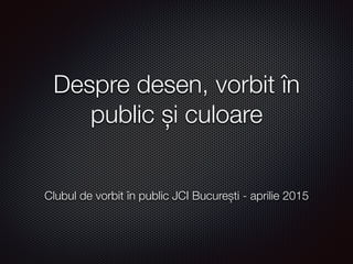 Despre desen, vorbit în
public și culoare
Clubul de vorbit în public JCI București - aprilie 2015
 