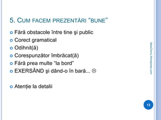 5. Cum facem prezentări “bune”Fără obstacole între tine şi publicCorect gramaticalOdihnit(ă)Corespunzător îmbrăcat(ă)Fără prea multe “la bord”EXERSÂND şi dând-o în bară... Atenţie la detalii13AlexChimu.Wordpress.com