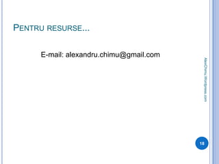 Pentru resurse...E-mail: alexandru.chimu@gmail.com18AlexChimu.Wordpress.com