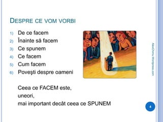 Despre ce vom vorbiDe ce facemÎnainte să facemCe spunemCe facemCum facemPoveşti despre oameniCeea ce FACEM este, uneori, mai important decât ceea ce SPUNEM4AlexChimu.Wordpress.com
