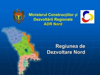 Ministerul Construcțiilor și  Dezvoltării Regionale ADR Nord Regiunea de Dezvoltare Nord 