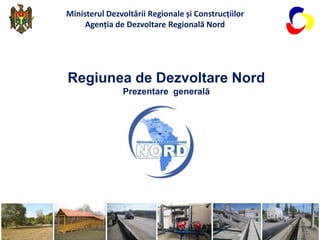 Regiunea de Dezvoltare Nord
Prezentare generală
Ministerul Dezvoltării Regionale și Construcțiilor
Agenția de Dezvoltare Regională Nord
 