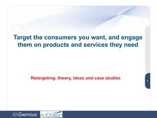 Target the consumers you want, and engage
 them on products and services they need



                                                   •1


     Retargeting: theory, ideas and case studies
                                                   •1
                                                   1
 