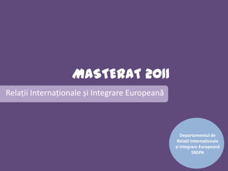 MASTERAT 2011 Relații Internaționale și Integrare Europeană Departamentul de  Relații Internaționale șiIntegrare Europeană SNSPA 