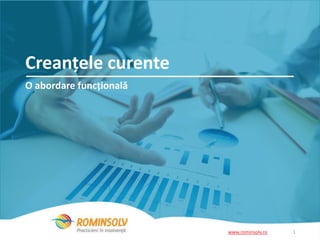 Creanțele curente 
O abordare funcțională 
www.rominsolv.ro 1 
 
