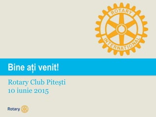 Bine ați venit!
Rotary Club Pitești
10 iunie 2015
 