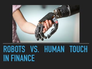 ROBOTS VS. HUMAN TOUCH
IN FINANCE
 
