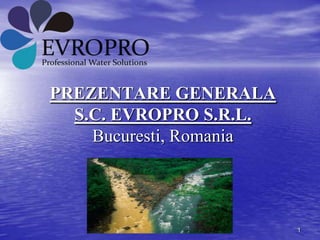 PREZENTARE GENERALA
  S.C. EVROPRO S.R.L.
    Bucuresti, Romania




                         1
 