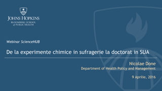 Webinar ScienceHUB
De la experimente chimice in sufragerie la doctorat in SUA
Nicolae Done
Department of Health Policy and Management
9 Aprilie, 2016
 