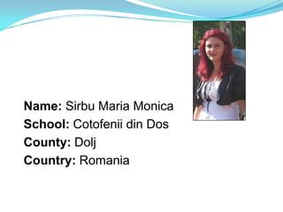 Name: Sirbu Maria Monica
School: Cotofenii din Dos
County: Dolj
Country: Romania
 