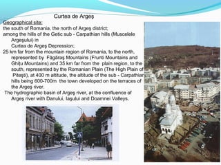 Curtea de Argeş
Geographical site:
the south of Romania, the north of Argeş district;
among the hills of the Getic sub - C...