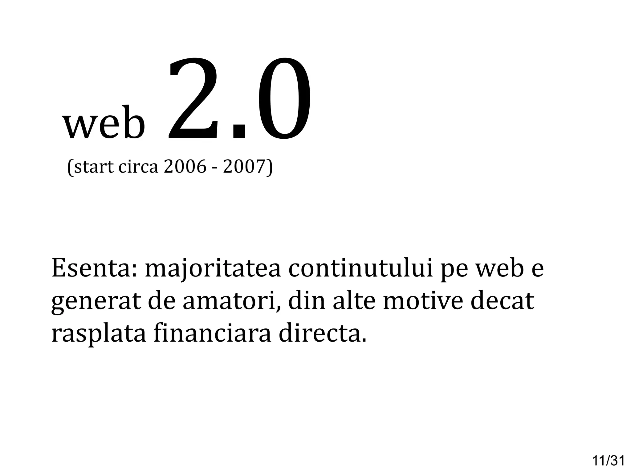 Esenta: majoritatea continutului pe web e
generat de amatori, din alte motive decat
rasplata financiara directa.
web 2.0(start circa 2006 - 2007)
11/31
 