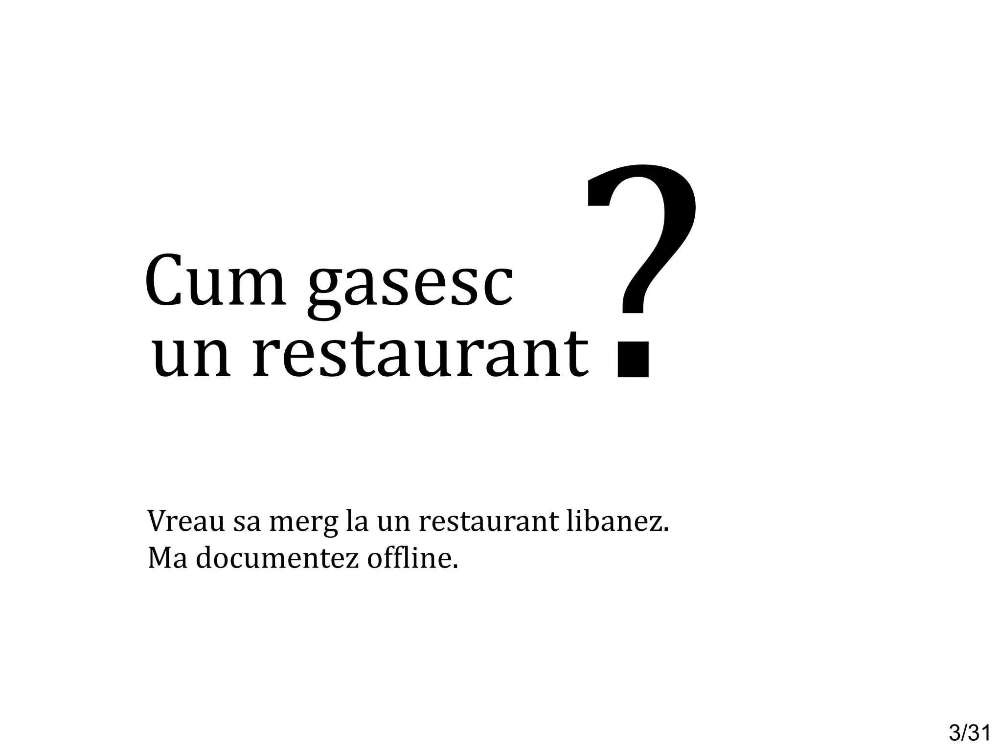 Cum gasesc
?Vreau sa merg la un restaurant libanez.
Ma documentez offline.
un restaurant
3/31
 