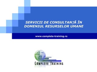 SERVICII DE CONSULTANȚĂ ÎN DOMENIUL RESURSELOR UMANE www.complete-training.ro 
