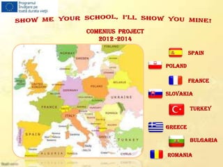 COMENIUS PROJECT
   2012 -2014

                            SPAIN

                   POLAND

                            FRANCE

                   SLOVAKIA

                            TURKEY


                   GREECE

                            BULGARIA

                   ROMANIA
 