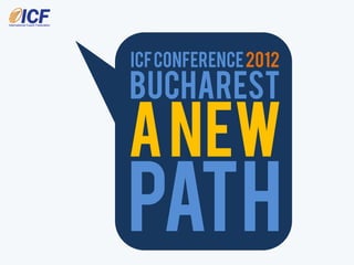 ICF Conference 2012
BUCHAREST
A New
Path
 