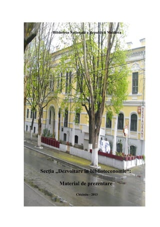 Biblioteca Naţională a Republicii Moldova
Secţia „Dezvoltare în biblioteconomie“:
Material de prezentare
Chişinău - 2013
 