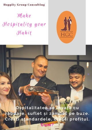 Make
Hospitality your
Habit
Hoppity Group Consulting
Ospitalitatea se învață cu
răbdare, suflet și zâmbet pe buze.
Crești standardele, crești profitul.
Cum?
 