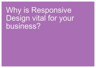 Why is Responsive 
Design vital for your 
business? 
 