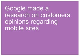 Google made a 
research on customers 
opinions regarding 
mobile sites 
 